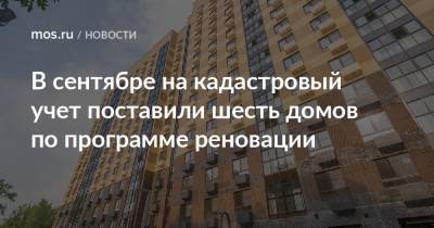 Рафик Загрутдинов - В сентябре на кадастровый учет поставили шесть домов по программе реновации - mos.ru - Москва - Строительство