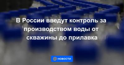 В России введут контроль за производством воды от скважины до прилавка