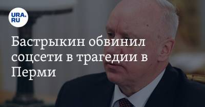 Бастрыкин обвинил соцсети в трагедии в Перми