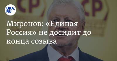 Миронов: «Единая Россия» не досидит до конца созыва