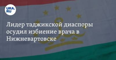 Лидер таджикской диаспоры осудил избиение врача в Нижневартовске