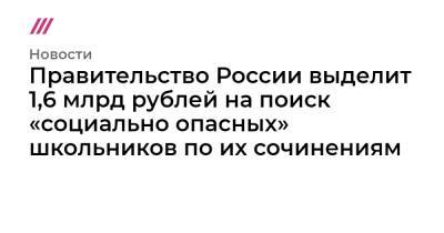 Правительство России выделит 1,6 млрд рублей на поиск «социально опасных» школьников по их сочинениям