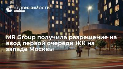 MR Group получила разрешение на ввод первой очереди ЖК на западе Москвы