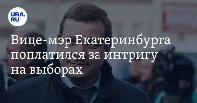 Вице-мэр Екатеринбурга поплатился за интригу на выборах