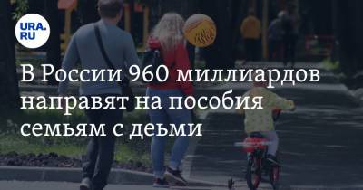 В России 960 миллиардов направят на пособия семьям с детьми