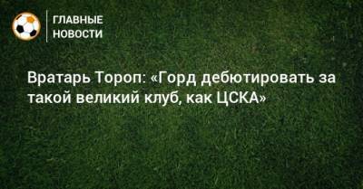 Вратарь Тороп: «Горд дебютировать за такой великий клуб, как ЦСКА»