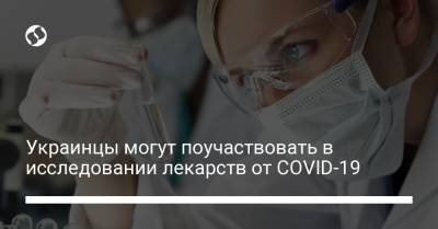 Украинцы могут поучаствовать в исследовании лекарств от COVID-19