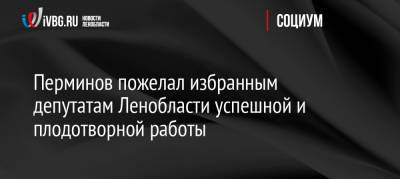 Перминов пожелал избранным депутатам Ленобласти успешной и плодотворной работы