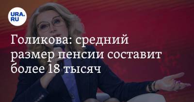 Голикова: средний размер пенсии составит более 18 тысяч