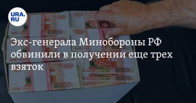Экс-генерала Минобороны РФ обвинили в получении еще трех взяток