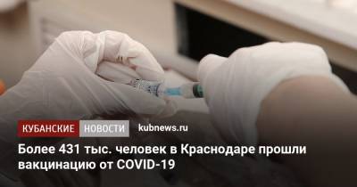 Более 431 тыс. человек в Краснодаре прошли вакцинацию от COVID-19 - kubnews.ru - Краснодарский край - Краснодар - Covid-19