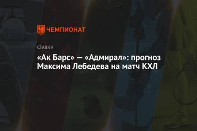 «Ак Барс» — «Адмирал»: прогноз Максима Лебедева на матч КХЛ