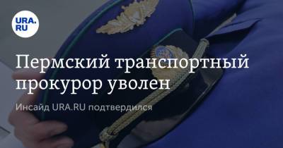 Пермский транспортный прокурор уволен. Инсайд URA.RU подтвердился