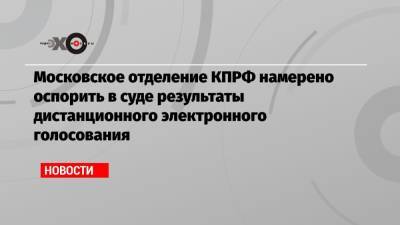 Московское отделение КПРФ намерено оспорить в суде результаты дистанционного электронного голосования