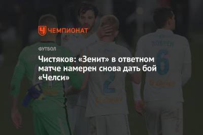 Чистяков: «Зенит» в ответном матче намерен снова дать бой «Челси»