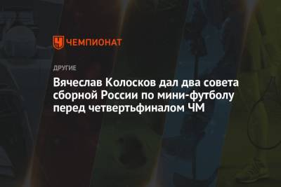 Вячеслав Колосков дал два совета сборной России по мини-футболу перед четвертьфиналом ЧМ