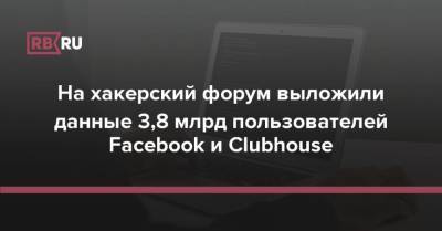На хакерский форум выложили данные 3,8 млрд пользователей Facebook и Clubhouse