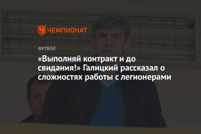 «Выполняй контракт и до свидания!» Галицкий рассказал о сложностях работы с легионерами