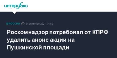 Роскомнадзор потребовал от КПРФ удалить анонс акции на Пушкинской площади