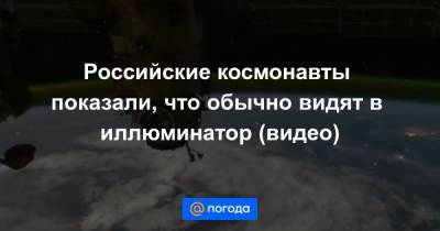 Тамара Песке - Анна Лысенко - Российские космонавты показали, что обычно видят в иллюминатор (видео) - news.mail.ru