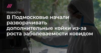 В Подмосковье начали разворачивать дополнительные койки из-за роста заболеваемости ковидом - tvrain.ru - Россия - Санкт-Петербург - Московская обл. - Подольск - Пушкино - Ногинск