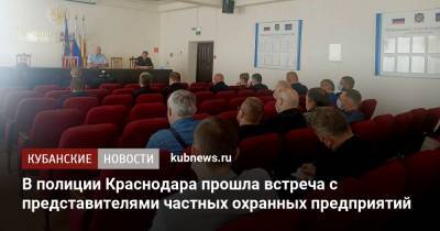 В полиции Краснодара прошла встреча с представителями частных охранных предприятий