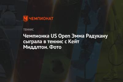 Чемпионка US Open Эмма Радукану сыграла в теннис с Кейт Миддлтон. Фото