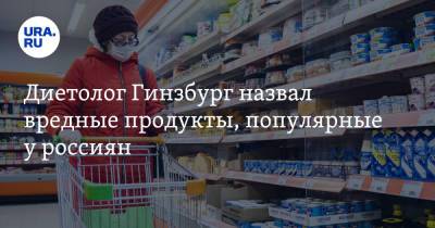 Диетолог Гинзбург назвал вредные продукты, популярные у россиян