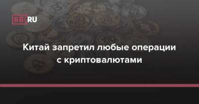 Китай запретил любые операции с криптовалютами