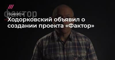 Ходорковский объявил о создании проекта «Фактор»