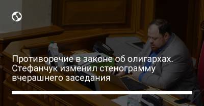 Противоречие в законе об олигархах. Стефанчук изменил стенограмму вчерашнего заседания