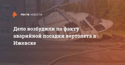 Дело возбудили по факту аварийной посадки вертолета в Ижевске