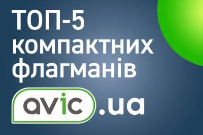 Добірка від Avic.ua: ТОП-5 компактних флагманів