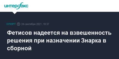 Фетисов надеется на взвешенность решения при назначении Знарка в сборной