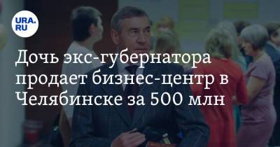 Дочь экс-губернатора продает бизнес-центр в Челябинске за 500 млн. Скрин