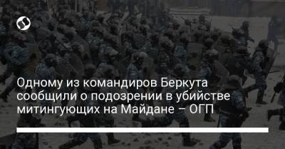 Одному из командиров Беркута сообщили о подозрении в убийстве митингующих на Майдане – ОГП