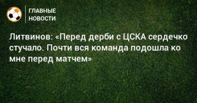 Литвинов: «Перед дерби с ЦСКА сердечко стучало. Почти вся команда подошла ко мне перед матчем»