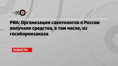 РИА: Организации саентологов в России получали средства, в том числе, из гособоронзаказа