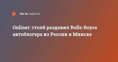 Onliner: столб раздавил Rolls-Royce автоблогера из России в Минске
