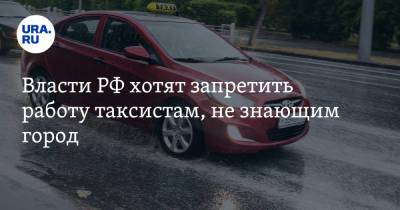 Власти РФ хотят запретить работу таксистам, не знающим город