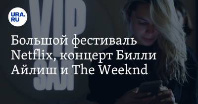 Большой фестиваль Netflix, концерт Билли Айлиш и The Weeknd