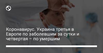 Коронавирус. Украина третья в Европе по заболевшим за сутки и четвертая – по умершим