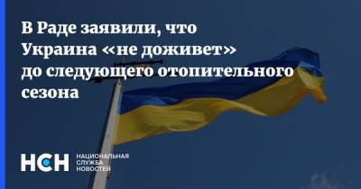 В Раде заявили, что Украина «не доживет» до следующего отопительного сезона