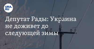 Депутат Рады: Украина не доживет до следующей зимы
