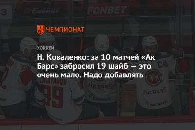 Н. Коваленко: за 10 матчей «Ак Барс» забросил 19 шайб — это очень мало. Надо добавлять