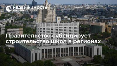 Правительство направит более 74 миллиардов рублей на строительство школ в 34 регионах