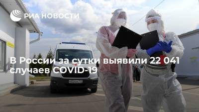 Оперштаб: в России за сутки выявили 22 041 случаев COVID-19