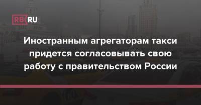 Иностранным агрегаторам такси придется согласовывать свою работу с правительством России