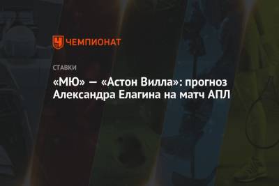 «МЮ» — «Астон Вилла»: прогноз Александра Елагина на матч АПЛ