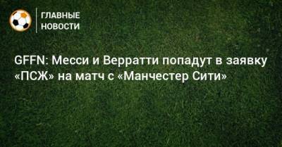 GFFN: Месси и Верратти попадут в заявку «ПСЖ» на матч с «Манчестер Сити»